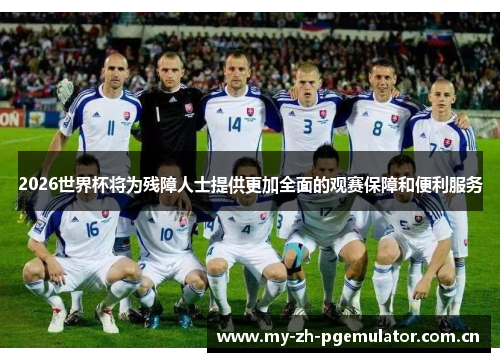 2026世界杯将为残障人士提供更加全面的观赛保障和便利服务 2026世界杯将为残障人士提供更加全面的观赛保障和便利服务