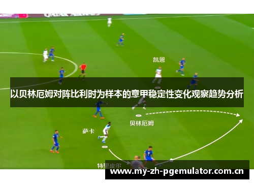 以贝林厄姆对阵比利时为样本的意甲稳定性变化观察趋势分析 以贝林厄姆对阵比利时为样本的意甲稳定性变化观察趋势分析