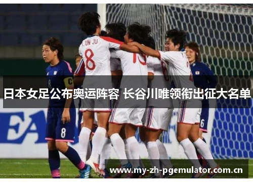 日本女足公布奥运阵容 长谷川唯领衔出征大名单 日本女足公布奥运阵容 长谷川唯领衔出征大名单