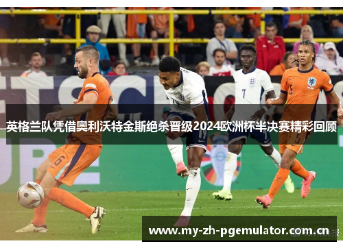 英格兰队凭借奥利沃特金斯绝杀晋级2024欧洲杯半决赛精彩回顾 英格兰队凭借奥利沃特金斯绝杀晋级2024欧洲杯半决赛精彩回顾