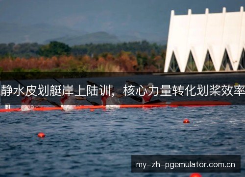 静水皮划艇岸上陆训，核心力量转化划桨效率