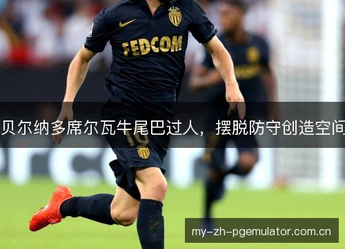 贝尔纳多席尔瓦牛尾巴过人，摆脱防守创造空间