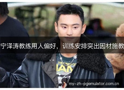 宁泽涛教练用人偏好,训练安排突出因材施教 宁泽涛教练用人偏好,训练安排突出因材施教