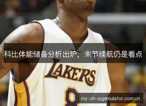 科比体能储备分析出炉,末节续航仍是看点 科比体能储备分析出炉,末节续航仍是看点