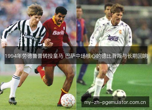 1994年劳德鲁普转投皇马 巴萨中场核心的德比背叛与长期回响